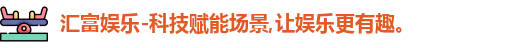 汇富娱乐-科技赋能场景,让娱乐更有趣。
